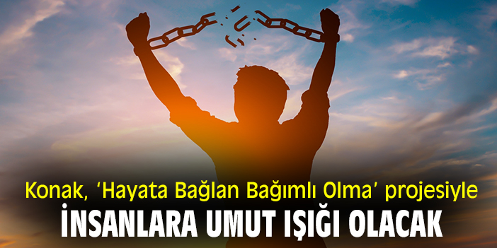 Konak, ‘Hayata Bağlan Bağımlı Olma’ projesiyle insanlara umut ışığı olacak