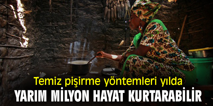 Temiz pişirme yöntemleri yılda yarım milyon hayat kurtarabilir