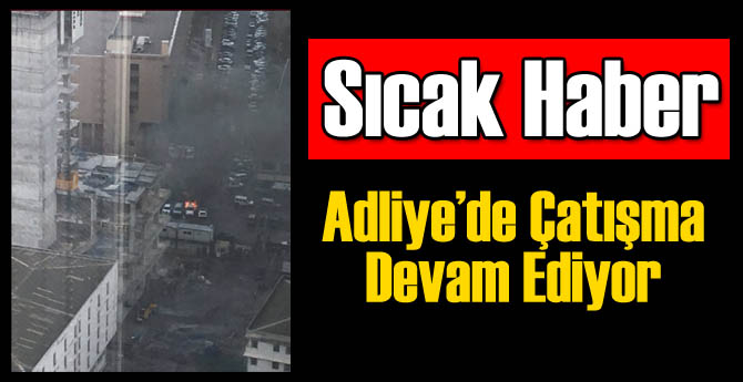 Flaş: İzmir Adliyesi'nde Çatışma Devam Ediyor!