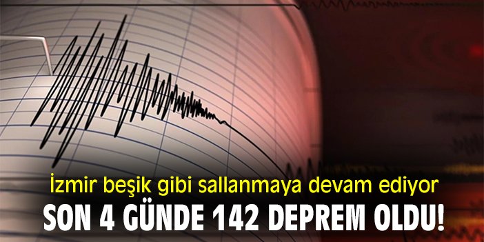 İzmir beşik gibi sallanmaya devam ediyor: Son 4 günde 142 deprem oldu!