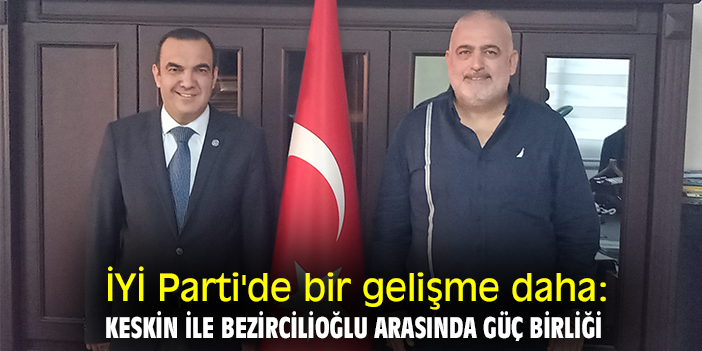İYİ Parti'de bir gelişme daha: Keskin ile Bezircilioğlu arasında güç birliği