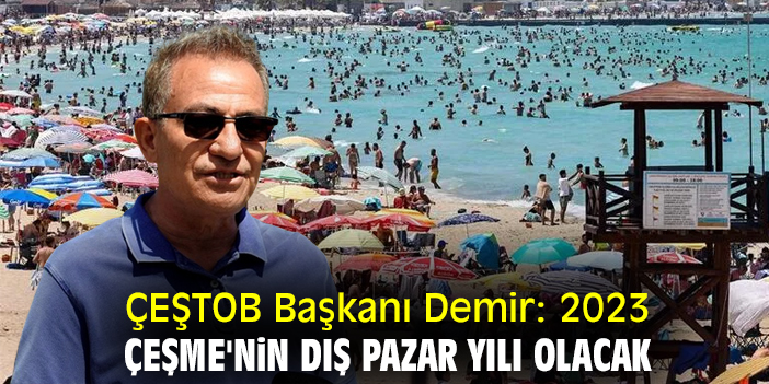 ÇEŞTOB Başkanı Demir: 2023, Çeşme'nin dış pazar yılı olacak