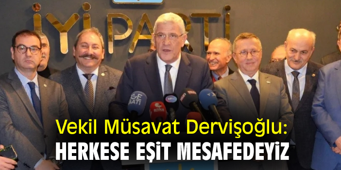 Vekil Müsavat Dervişoğlu: Herkese eşit mesafedeyiz