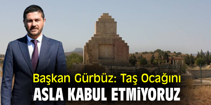 Başkan Gürbüz: Taş ocağını asla kabul etmiyoruz