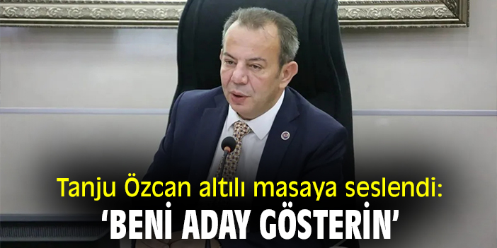 Tanju Özcan altılı masaya seslendi: ‘Beni aday gösterin’