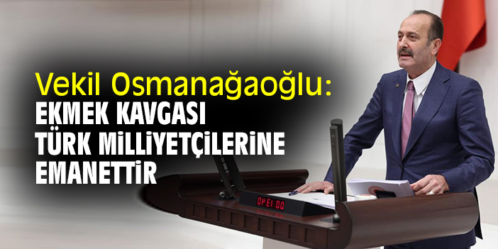 Vekil Osmanağaoğlu: Ekmek kavgası Türk milliyetçilerine emanettir