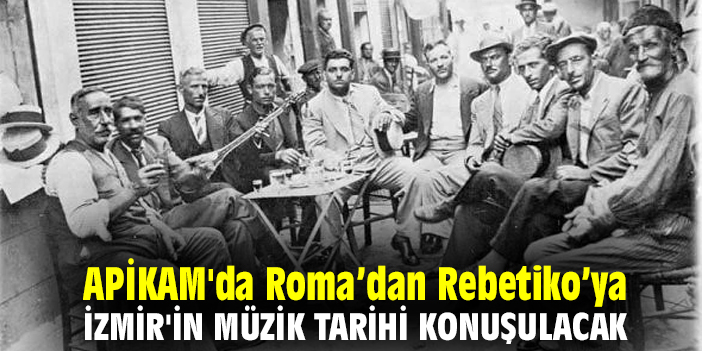 APİKAM'da Roma’dan Rebetiko’ya İzmir'in müzik tarihi konuşulacak