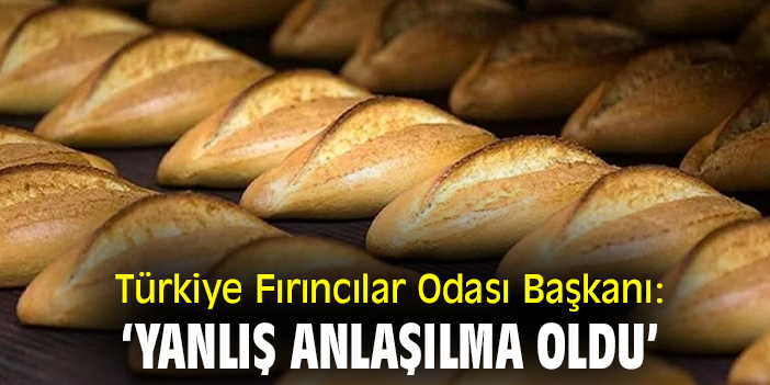 Türkiye Fırıncılar Odası Başkanı: ‘Yanlış anlaşılma oldu’