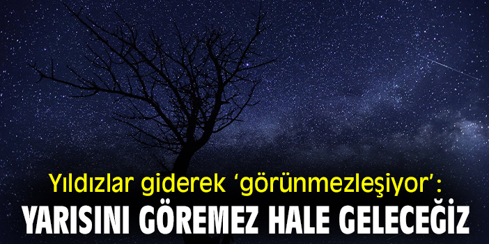 Yıldızlar giderek ‘görünmezleşiyor’: Yarısını göremez hale geleceğiz