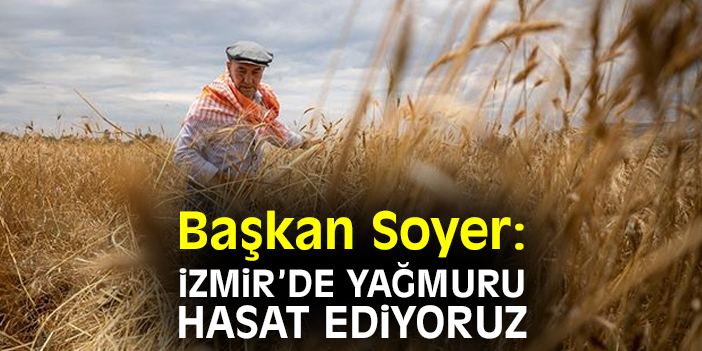 Başkan Soyer: İzmir’de yağmuru hasat ediyoruz