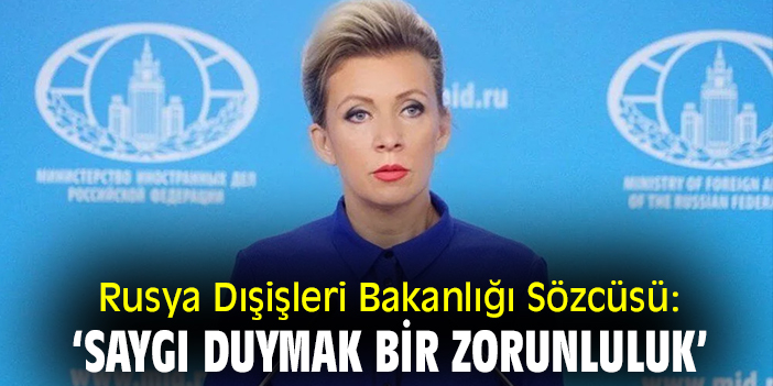 Rusya Dışişleri Bakanlığı Sözcüsü: ‘Saygı duymak bir zorunluluk’
