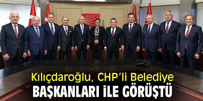 Kılıçdaroğlu, CHP’li Belediye Başkanları ile görüştü