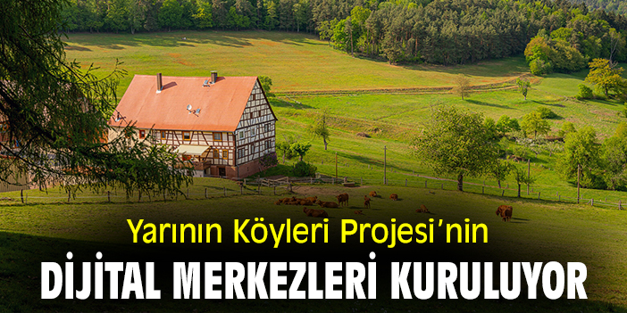 Yarının Köyleri Projesi’nin dijital merkezleri kuruluyor