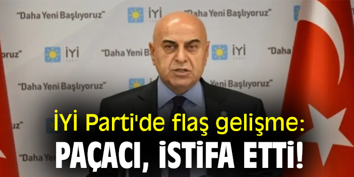 İYİ Parti'de flaş gelişme: Paçacı, istifa etti!
