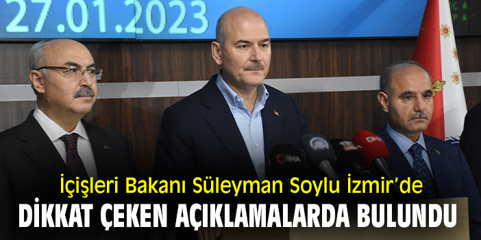 İçişleri Bakanı Süleyman Soylu İzmir’de dikkat çeken açıklamalarda bulundu