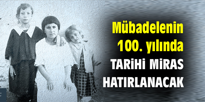 Mübadelenin 100. yılında tarihi miras hatırlanacak