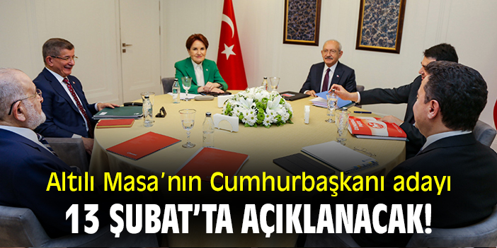 Altılı Masa’nın Cumhurbaşkanı adayı 13 şubat’ta açıklanacak!