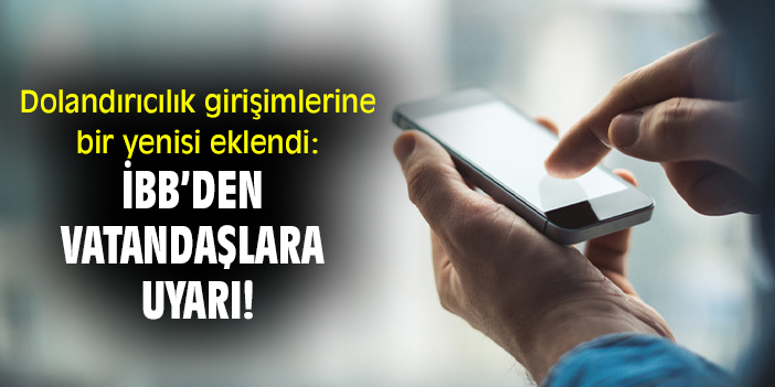 Dolandırıcılık girişimlerine bir yenisi eklendi: İBB'den vatandaşlara uyarı!