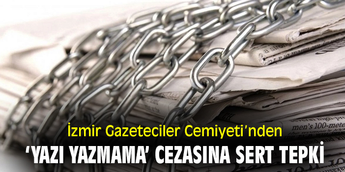 İzmir Gazeteciler Cemiyeti’nden ‘yazı yazmama’ cezasına sert tepki