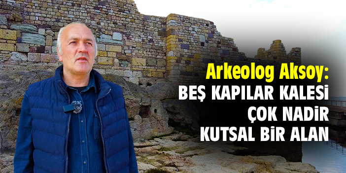 Arkeolog Aksoy: Beş Kapılar Kalesi çok nadir kutsal bir alan