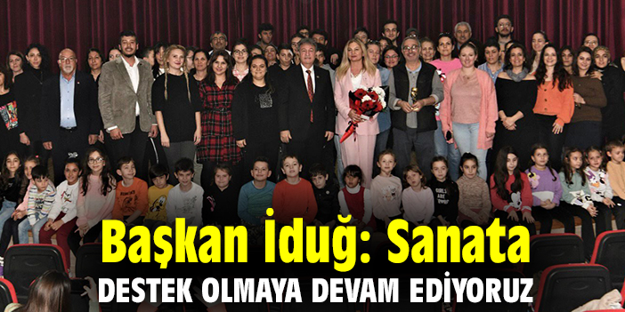 Başkan İduğ: Sanata destek olmaya devam ediyoruz