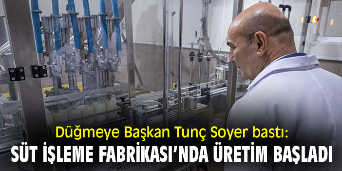 Düğmeye Başkan Tunç Soyer bastı: Süt İşleme Fabrikası’nda üretim başladı