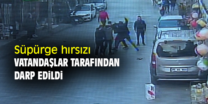 Süpürge hırsızı vatandaşlar tarafından darp edildi