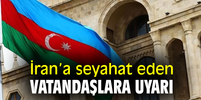 İran’a seyahat eden vatandaşlara uyarı