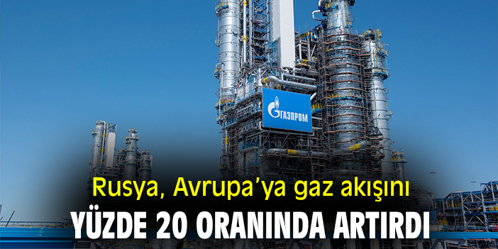 Rusya, Avrupa’ya gaz akışını yüzde 20 oranında artırdı
