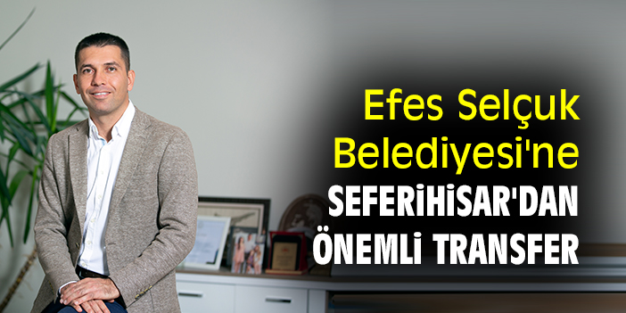 Efes Selçuk Belediyesi'ne Seferihisar'dan önemli transfer