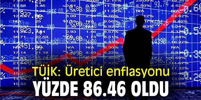 TÜİK: Üretici enflasyonu yüzde 86.46 oldu