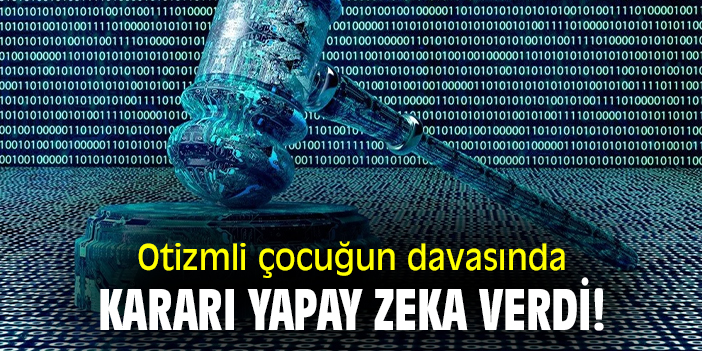 Otizmli çocuğun davasında kararı yapay zeka verdi!