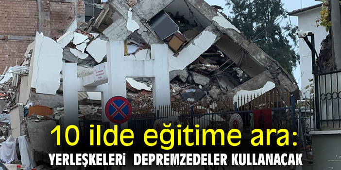 10 ilde eğitime ara: Yerleşkeleri depremzedeler kullanacak