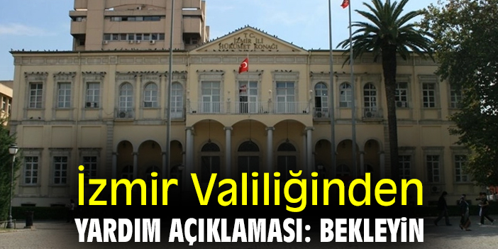 İzmir Valiliğinden yardım açıklaması: Bekleyin