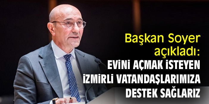 Başkan Soyer açıkladı: Evini açmak isteyen İzmirli vatandaşlarımıza destek sağlarız