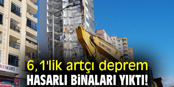 6,1'lik artçı deprem hasarlı binaları yıktı!