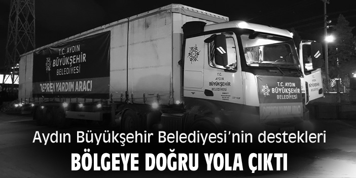 Aydın Büyükşehir Belediyesi’nin destekleri bölgeye doğru yola çıktı