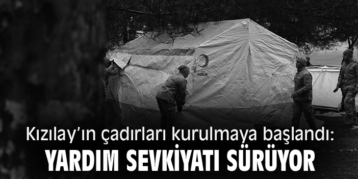 Kızılay’ın çadırları kurulmaya başlandı: Yardım sevkiyatı sürüyor