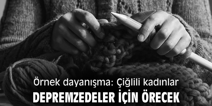 Örnek dayanışma: Çiğlili kadınlar depremzedeler için örecek