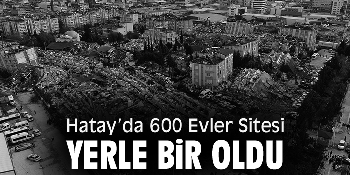 Hatay’da 600 Evler Sitesi yerle bir oldu