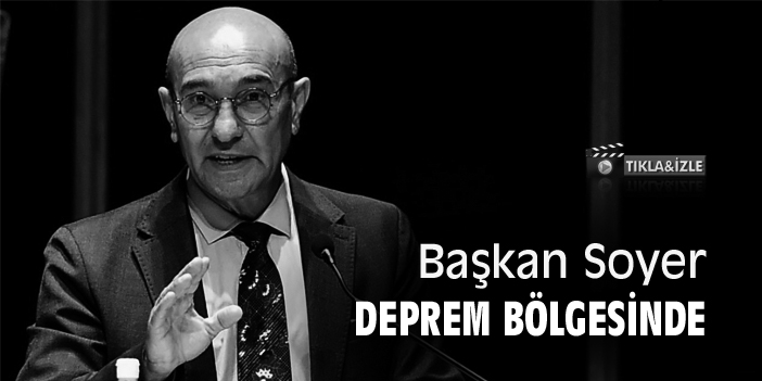 Başkan Soyer, deprem bölgesinde