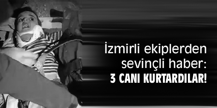 İzmirli ekiplerden sevinçli haber: 3 canı kurtardılar!