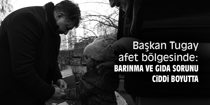 Başkan Tugay afet bölgesinde: Barınma ve gıda sorununun ciddi boyutta