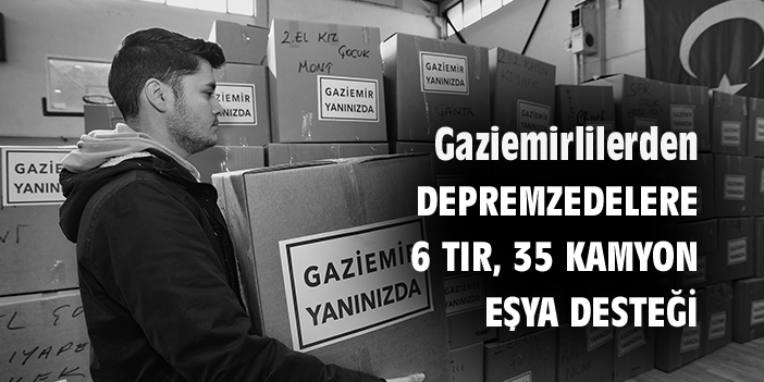 Gaziemirlilerden depremzedelere 6 tır, 35 kamyon eşya desteği