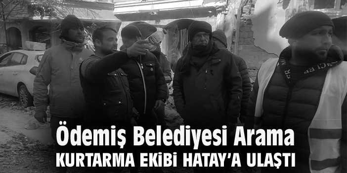 Ödemiş Belediyesi Arama Kurtarma ekibi Hatay’a ulaştı