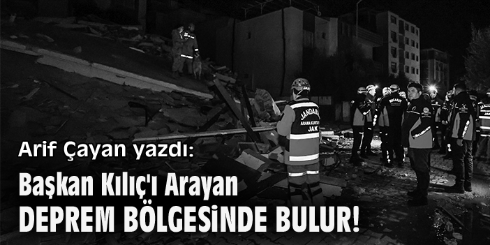 Başkan Kılıç'ı Arayan Deprem Bölgesinde Bulur!