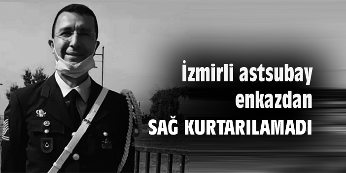 İzmirli astsubay enkazdan sağ kurtarılamadı