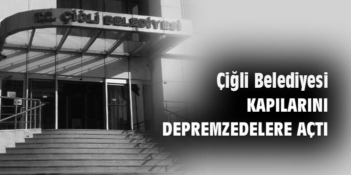 Çiğli Belediyesi, kapılarını depremzedelere açtı