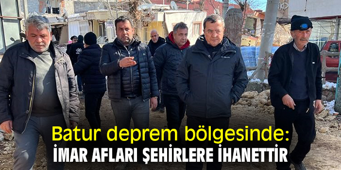 Batur deprem bölgesinde: İmar afları şehirlere ihanettir