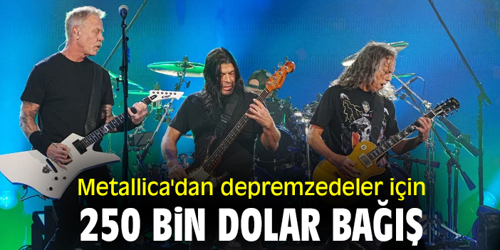 Metallica'dan depremzedeler için 250 bin dolar bağış
